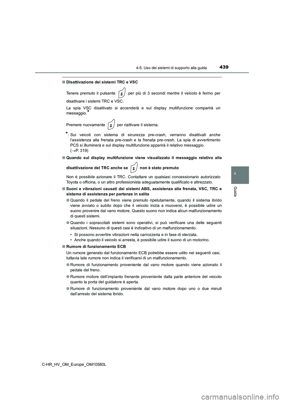 TOYOTA C-HR 2018  Manuale duso (in Italian) 4394-5. Uso dei sistemi di supporto alla guida
4
Guida
C-HR_HV_OM_Europe_OM10580L
■Disattivazione dei sistemi TRC e VSC 
Tenere premuto il pulsante   per più di 3 secondi mentre il veicolo è fermo