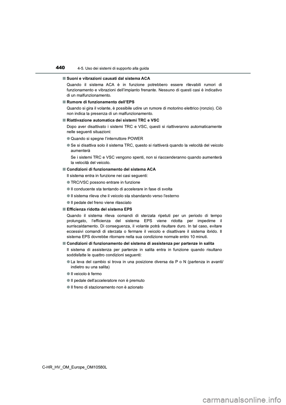 TOYOTA C-HR 2018  Manuale duso (in Italian) 4404-5. Uso dei sistemi di supporto alla guida
C-HR_HV_OM_Europe_OM10580L 
■ Suoni e vibrazioni causati dal sistema ACA 
Quando il sistema ACA è in funzione potrebbero essere rilevabili rumori di 
