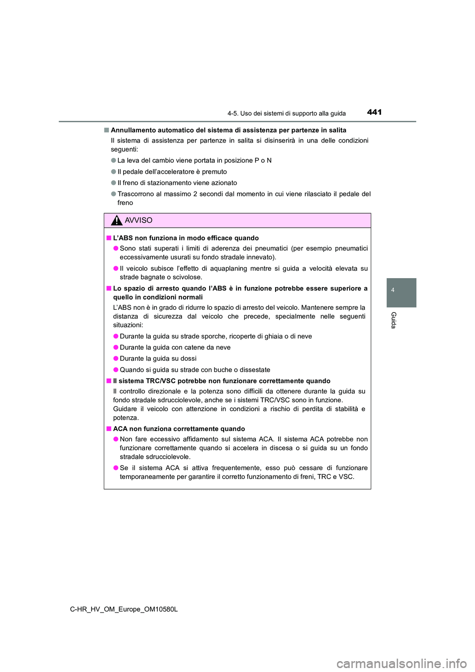 TOYOTA C-HR 2018  Manuale duso (in Italian) 4414-5. Uso dei sistemi di supporto alla guida
4
Guida
C-HR_HV_OM_Europe_OM10580L 
■ Annullamento automatico del sistema di assistenza per partenze in salita 
Il sistema di assistenza per partenze i