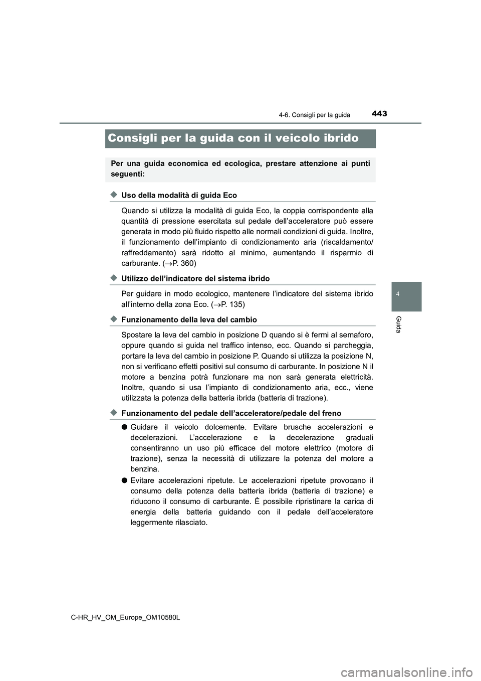 TOYOTA C-HR 2018  Manuale duso (in Italian) 443
4
4-6. Consigli per la guida
Guida
C-HR_HV_OM_Europe_OM10580L
Consigli per la guida con il veicolo ibrido
◆Uso della modalità di guida Eco 
Quando si utilizza la modalità di guida Eco, la copp