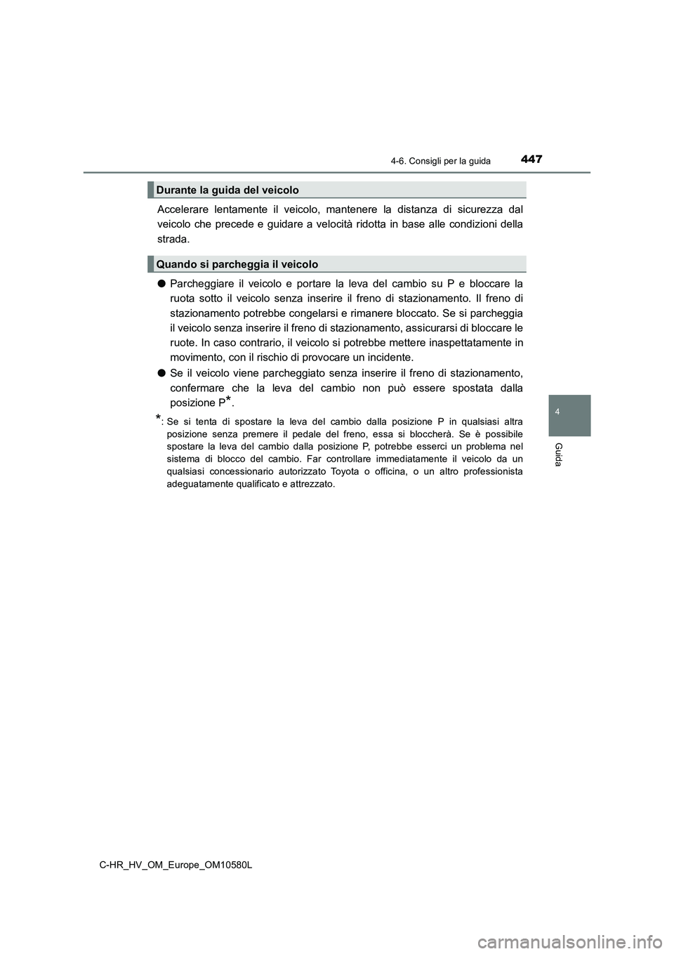 TOYOTA C-HR 2018  Manuale duso (in Italian) 4474-6. Consigli per la guida
4
Guida
C-HR_HV_OM_Europe_OM10580L
Accelerare lentamente il veicolo, mantenere la distanza di sicurezza dal 
veicolo che precede e guidare a velocità ridotta in base all