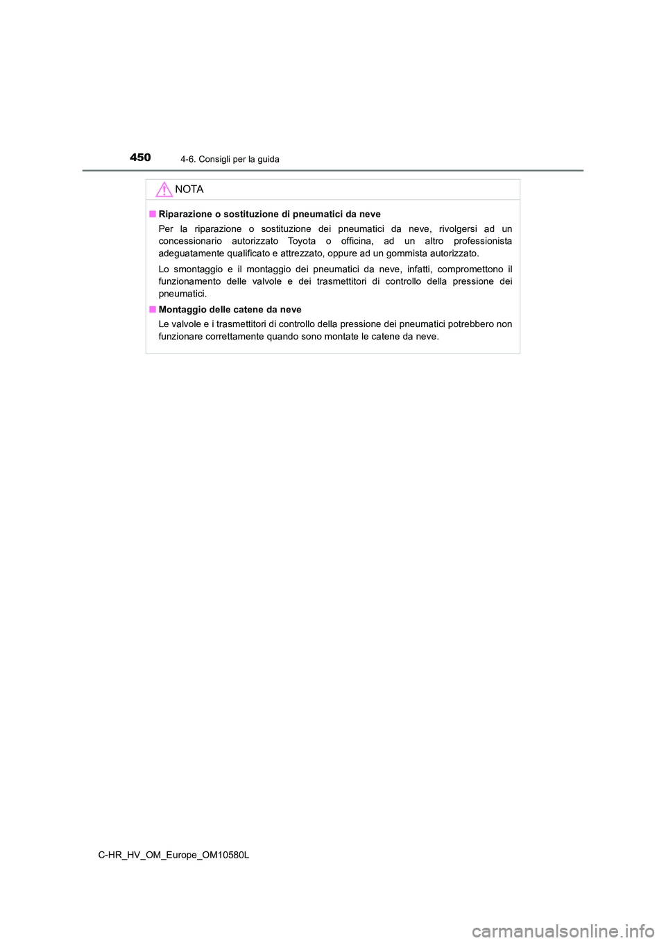 TOYOTA C-HR 2018  Manuale duso (in Italian) 4504-6. Consigli per la guida
C-HR_HV_OM_Europe_OM10580L
NOTA
■Riparazione o sostituzione di pneumatici da neve 
Per la riparazione o sostituzione dei pneumatici da neve, rivolgersi ad un 
concessio