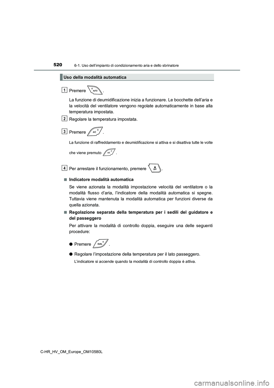 TOYOTA C-HR 2018  Manuale duso (in Italian) 5206-1. Uso dell’impianto di condizionamento aria e dello sbrinatore
C-HR_HV_OM_Europe_OM10580L
Premere . 
La funzione di deumidificazione inizia a funzionare. Le bocchette dell’aria e 
la velocit