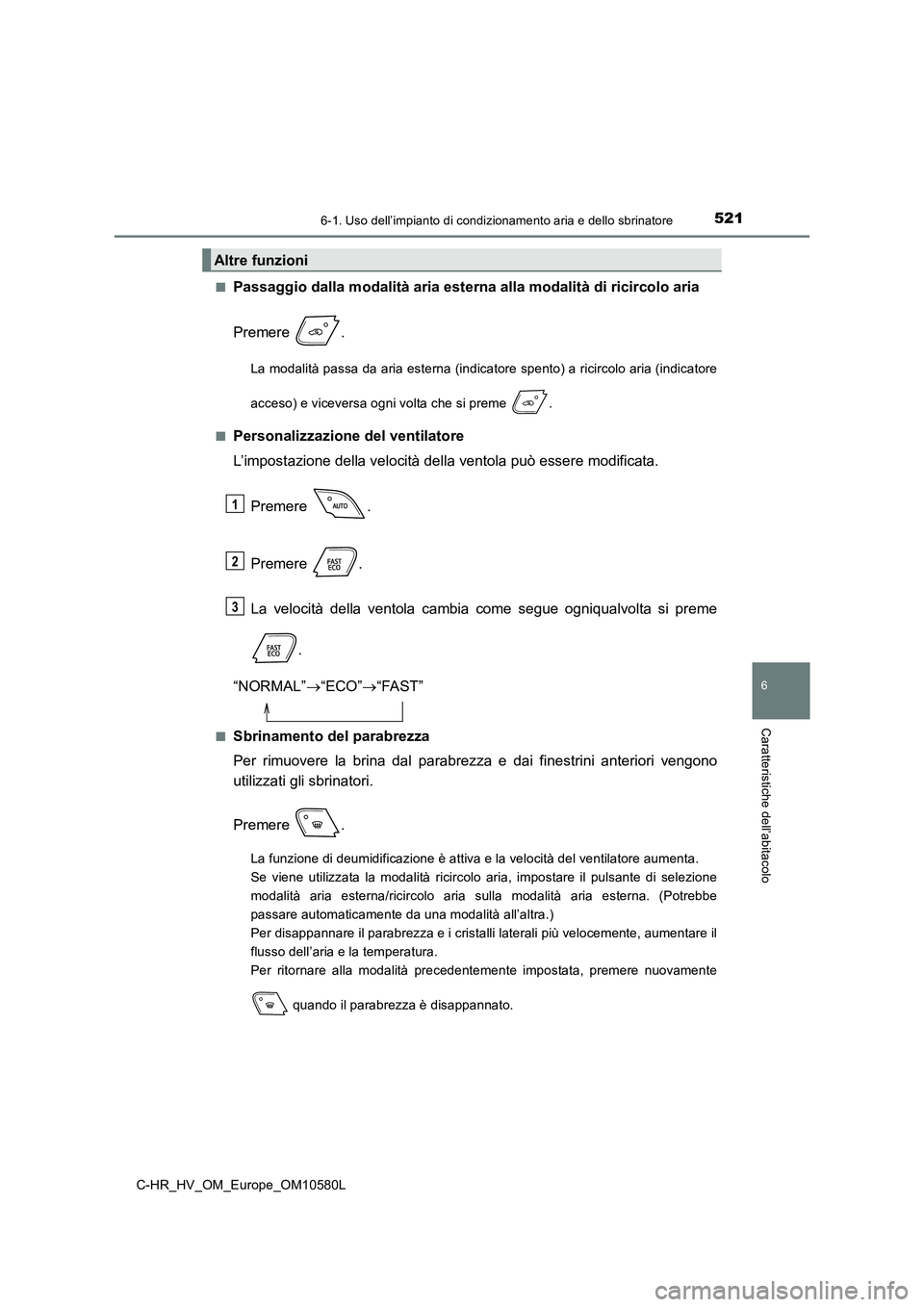 TOYOTA C-HR 2018  Manuale duso (in Italian) 5216-1. Uso dell’impianto di condizionamento aria e dello sbrinatore
C-HR_HV_OM_Europe_OM10580L
6
Caratteristiche dell’abitacolo
■Passaggio dalla modalità aria esterna alla modalità di ricirco