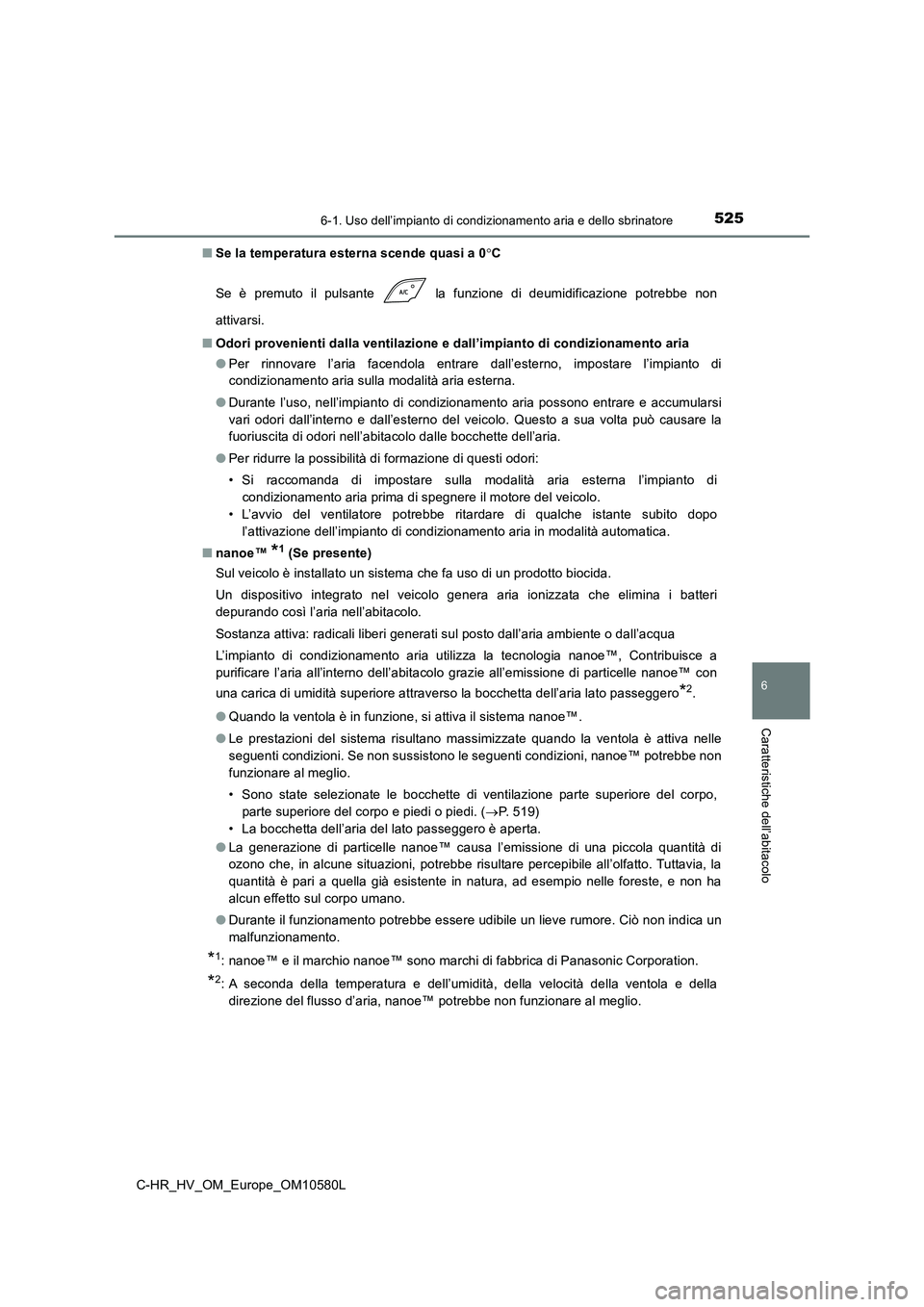 TOYOTA C-HR 2018  Manuale duso (in Italian) 5256-1. Uso dell’impianto di condizionamento aria e dello sbrinatore
C-HR_HV_OM_Europe_OM10580L
6
Caratteristiche dell’abitacolo
■Se la temperatura esterna scende quasi a 0C 
Se è premuto il