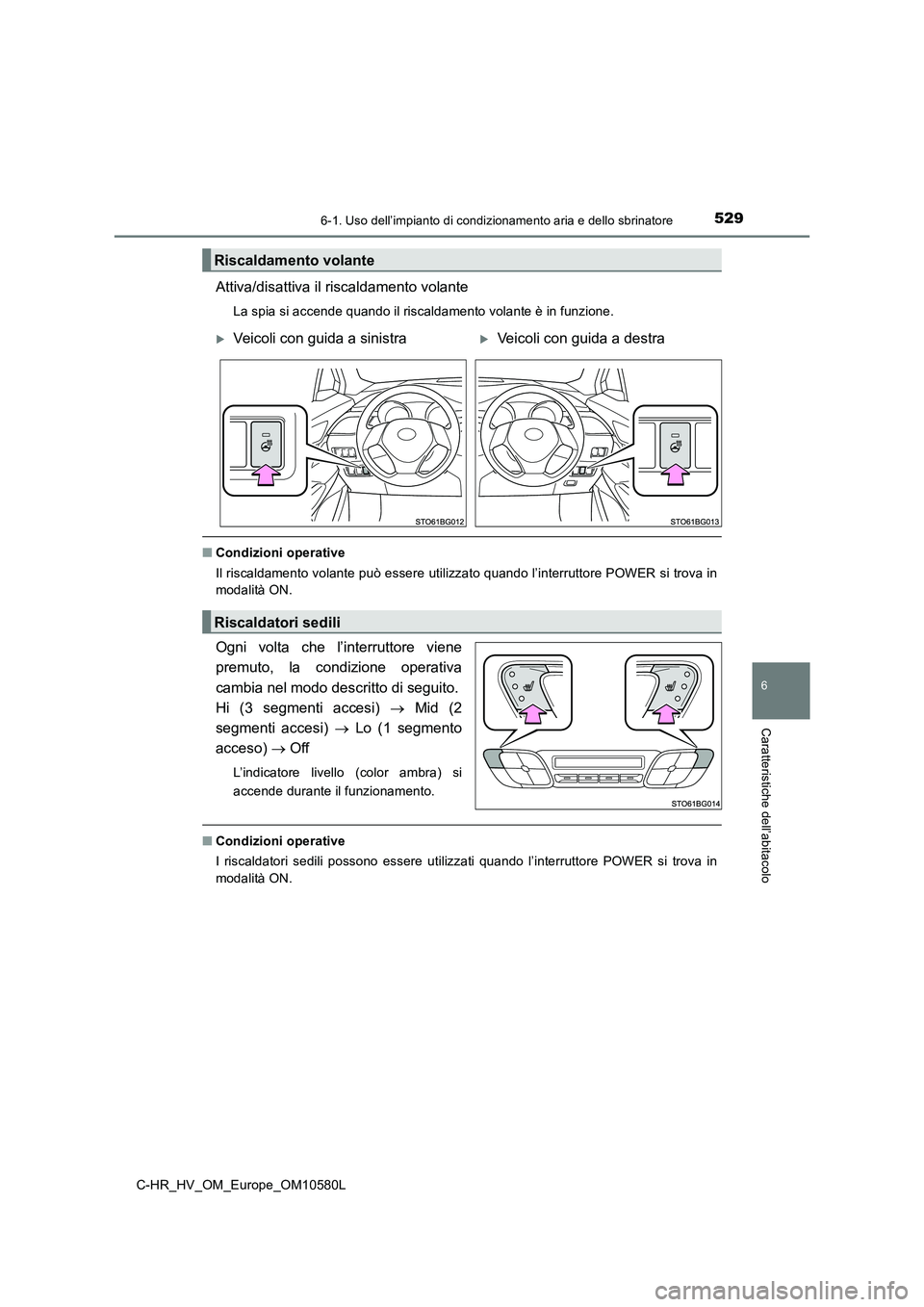 TOYOTA C-HR 2018  Manuale duso (in Italian) 5296-1. Uso dell’impianto di condizionamento aria e dello sbrinatore
C-HR_HV_OM_Europe_OM10580L
6
Caratteristiche dell’abitacolo
Attiva/disattiva il riscaldamento volante
La spia si accende quando