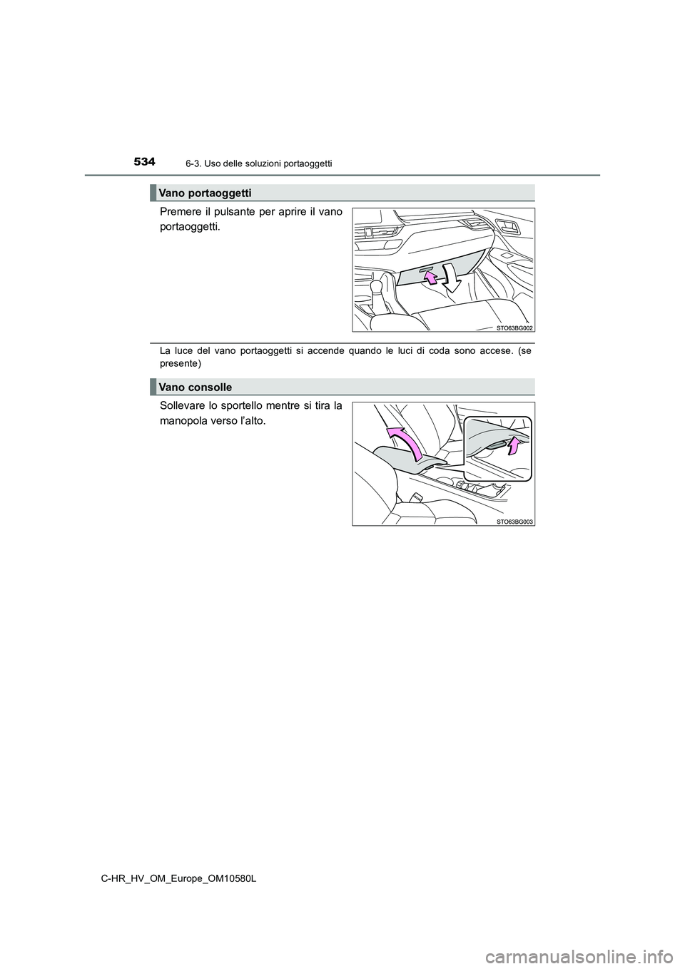 TOYOTA C-HR 2018  Manuale duso (in Italian) 5346-3. Uso delle soluzioni portaoggetti
C-HR_HV_OM_Europe_OM10580L
Premere il pulsante per aprire il vano 
portaoggetti.
La luce del vano portaoggetti si accende quando le luci di coda sono accese. (