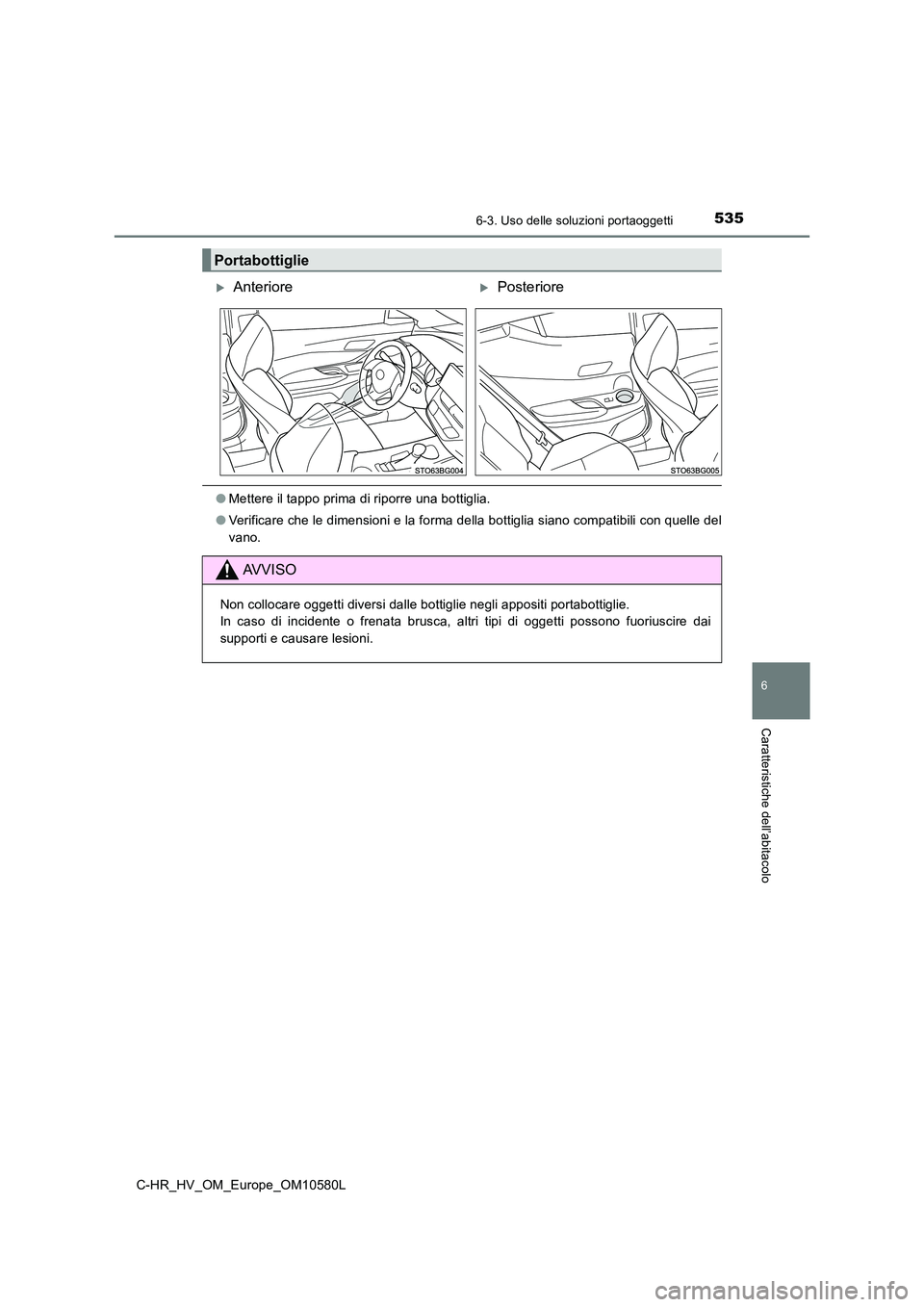 TOYOTA C-HR 2018  Manuale duso (in Italian) 5356-3. Uso delle soluzioni portaoggetti
C-HR_HV_OM_Europe_OM10580L
6
Caratteristiche dell’abitacolo
●Mettere il tappo prima di riporre una bottiglia. 
● Verificare che le dimensioni e la forma 