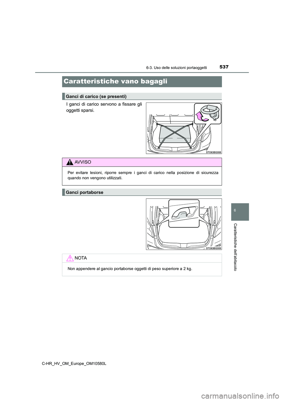 TOYOTA C-HR 2018  Manuale duso (in Italian) 5376-3. Uso delle soluzioni portaoggetti
C-HR_HV_OM_Europe_OM10580L
6
Caratteristiche dell’abitacolo
Caratteristiche vano bagagli
I ganci di carico servono a fissare gli 
oggetti sparsi.
Ganci di ca