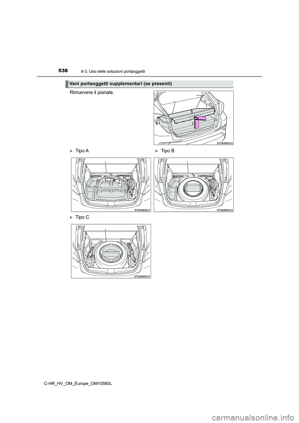 TOYOTA C-HR 2018  Manuale duso (in Italian) 5386-3. Uso delle soluzioni portaoggetti
C-HR_HV_OM_Europe_OM10580L
Rimuovere il pianale.
Vani portaoggetti supplementari (se presenti)
Tipo ATipo B
Tipo C 