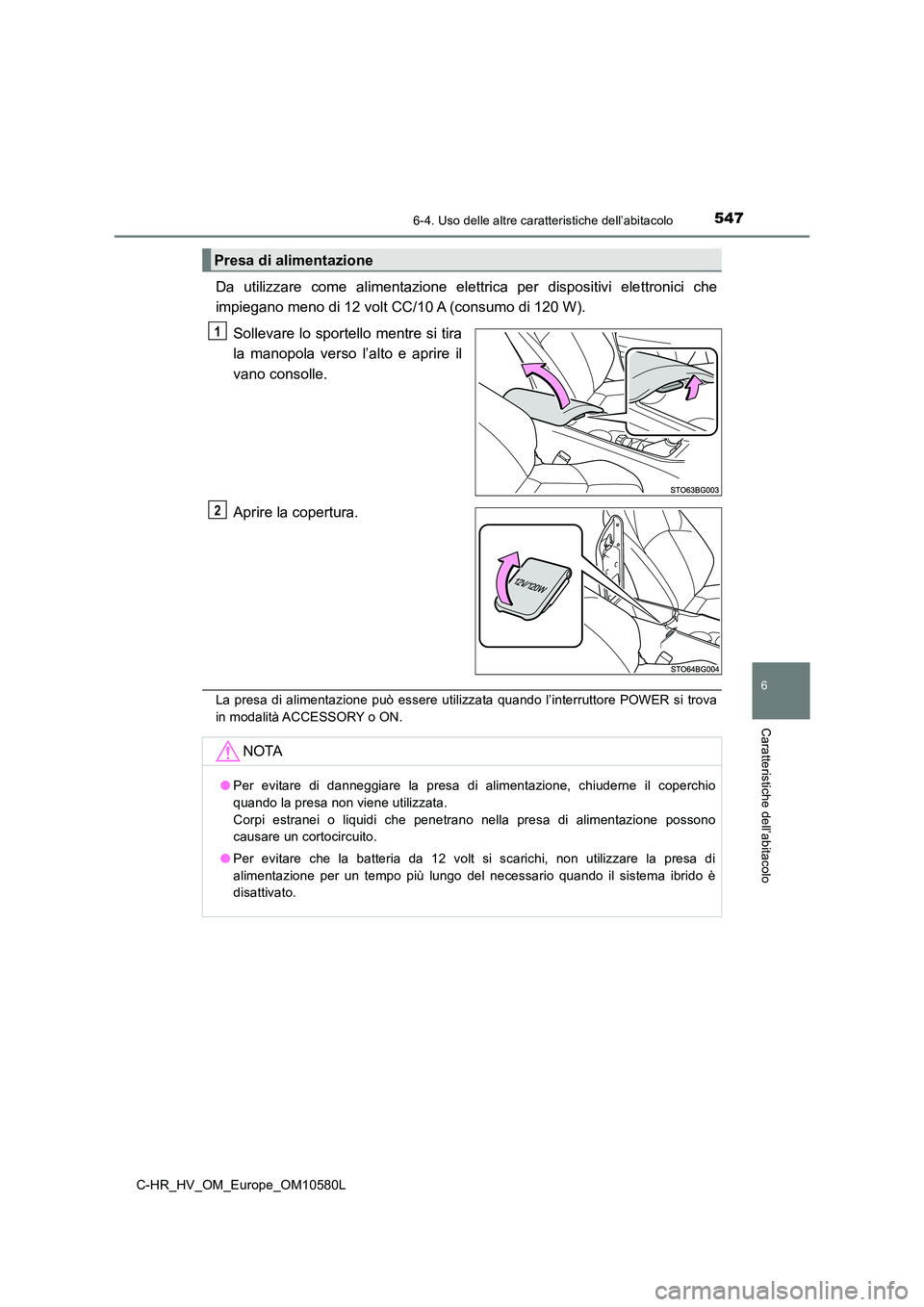 TOYOTA C-HR 2018  Manuale duso (in Italian) 5476-4. Uso delle altre caratteristiche dell’abitacolo
C-HR_HV_OM_Europe_OM10580L
6
Caratteristiche dell’abitacolo
Da utilizzare come alimentazione elettrica per dispositivi elettronici che 
impie