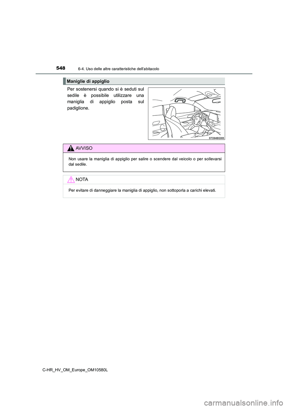 TOYOTA C-HR 2018  Manuale duso (in Italian) 5486-4. Uso delle altre caratteristiche dell’abitacolo
C-HR_HV_OM_Europe_OM10580L
Per sostenersi quando si è seduti sul 
sedile è possibile utilizzare una
maniglia di appiglio posta sul 
padiglion