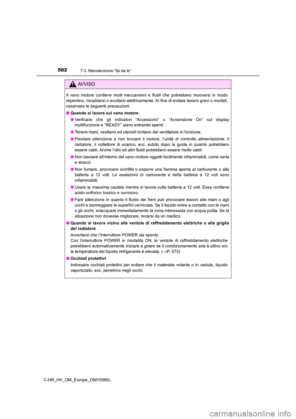 TOYOTA C-HR 2018 Manuale duso (in Italian) 5627-3. Manutenzione “fai da te”
C-HR_HV_OM_Europe_OM10580L
AVVISO
Il vano motore contiene molti meccanismi e fluidi che potrebbero muoversi in modo
repentino, riscaldarsi o eccitarsi elettricame TOYOTA C-HR 2018 Manuale duso (in Italian) 5627-3. Manutenzione “fai da te”
C-HR_HV_OM_Europe_OM10580L
AVVISO
Il vano motore contiene molti meccanismi e fluidi che potrebbero muoversi in modo
repentino, riscaldarsi o eccitarsi elettricame