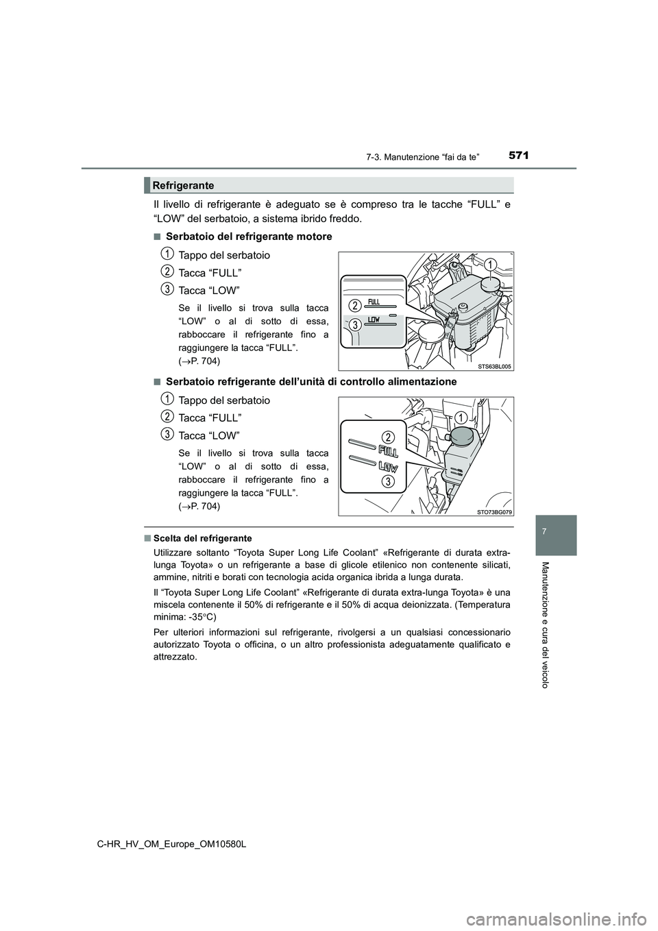 TOYOTA C-HR 2018 Manuale duso (in Italian) 5717-3. Manutenzione “fai da te”
C-HR_HV_OM_Europe_OM10580L
7
Manutenzione e cura del veicolo
Il livello di refrigerante è adeguato se è compreso tra le tacche “FULL” e
“LOW” del serbat TOYOTA C-HR 2018 Manuale duso (in Italian) 5717-3. Manutenzione “fai da te”
C-HR_HV_OM_Europe_OM10580L
7
Manutenzione e cura del veicolo
Il livello di refrigerante è adeguato se è compreso tra le tacche “FULL” e
“LOW” del serbat