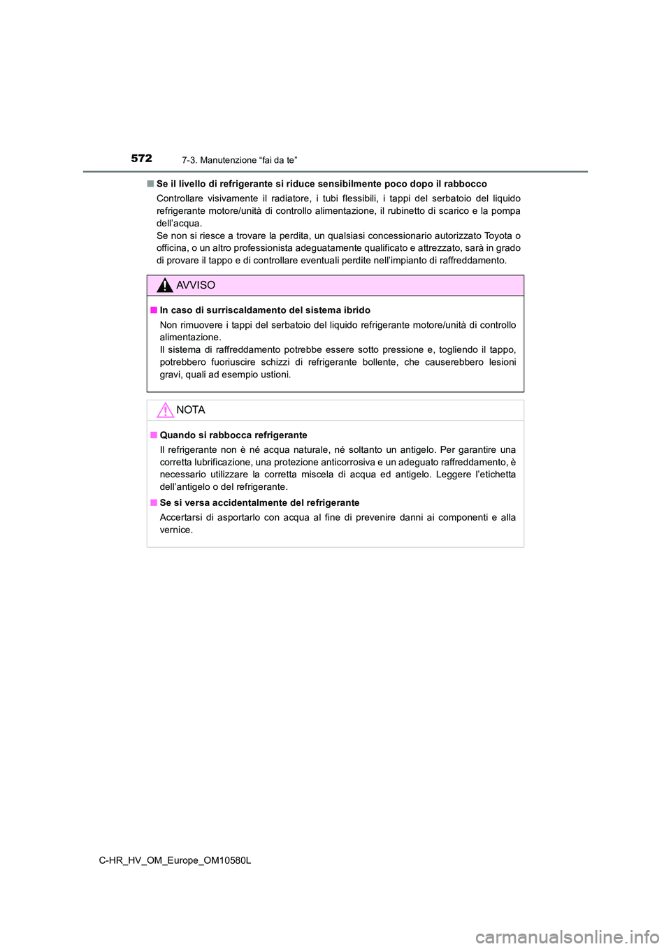 TOYOTA C-HR 2018 Manuale duso (in Italian) 5727-3. Manutenzione “fai da te”
C-HR_HV_OM_Europe_OM10580L
■ Se il livello di refrigerante si riduce sensibilmente poco dopo il rabbocco
Controllare visivamente il radiatore, i tubi flessibil TOYOTA C-HR 2018 Manuale duso (in Italian) 5727-3. Manutenzione “fai da te”
C-HR_HV_OM_Europe_OM10580L
■ Se il livello di refrigerante si riduce sensibilmente poco dopo il rabbocco
Controllare visivamente il radiatore, i tubi flessibil