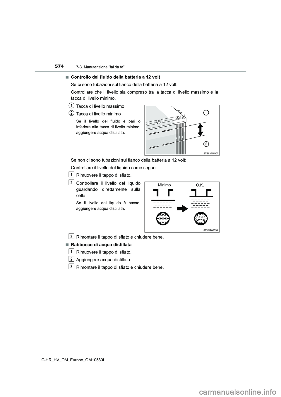 TOYOTA C-HR 2018 Manuale duso (in Italian) 5747-3. Manutenzione “fai da te”
C-HR_HV_OM_Europe_OM10580L
■Controllo del fluido della batteria a 12 volt
Se ci sono tubazioni sul fianco della batteria a 12 volt:
Controllare che il livello TOYOTA C-HR 2018 Manuale duso (in Italian) 5747-3. Manutenzione “fai da te”
C-HR_HV_OM_Europe_OM10580L
■Controllo del fluido della batteria a 12 volt
Se ci sono tubazioni sul fianco della batteria a 12 volt:
Controllare che il livello