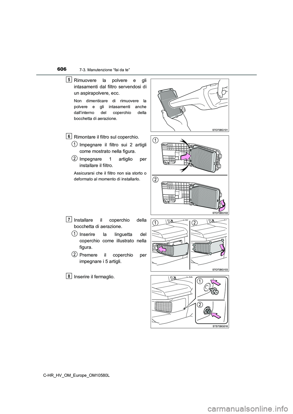 TOYOTA C-HR 2018 Manuale duso (in Italian) 6067-3. Manutenzione “fai da te”
C-HR_HV_OM_Europe_OM10580L
Rimuovere la polvere e gli
intasamenti dal filtro servendosi di
un aspirapolvere, ecc.
Non dimenticare di rimuovere la
polvere e gli TOYOTA C-HR 2018 Manuale duso (in Italian) 6067-3. Manutenzione “fai da te”
C-HR_HV_OM_Europe_OM10580L
Rimuovere la polvere e gli
intasamenti dal filtro servendosi di
un aspirapolvere, ecc.
Non dimenticare di rimuovere la
polvere e gli