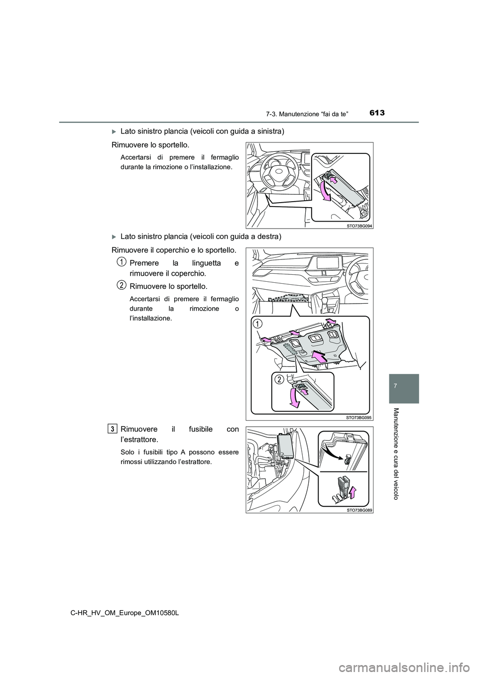 TOYOTA C-HR 2018 Manuale duso (in Italian) 6137-3. Manutenzione “fai da te”
C-HR_HV_OM_Europe_OM10580L
7
Manutenzione e cura del veicolo
Lato sinistro plancia (veicoli con guida a sinistra)
Rimuovere lo sportello.
Accertarsi di premere TOYOTA C-HR 2018 Manuale duso (in Italian) 6137-3. Manutenzione “fai da te”
C-HR_HV_OM_Europe_OM10580L
7
Manutenzione e cura del veicolo
Lato sinistro plancia (veicoli con guida a sinistra)
Rimuovere lo sportello.
Accertarsi di premere