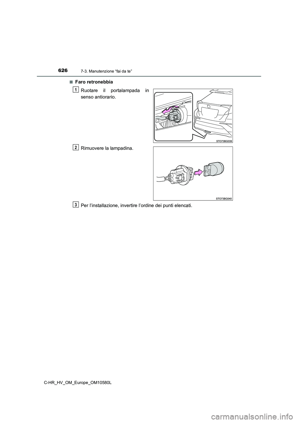 TOYOTA C-HR 2018  Manuale duso (in Italian) 6267-3. Manutenzione “fai da te”
C-HR_HV_OM_Europe_OM10580L 
■Faro retronebbia 
Ruotare il portalampada in 
senso antiorario. 
Rimuovere la lampadina. 
Per l’installazione, invertire l’ordin