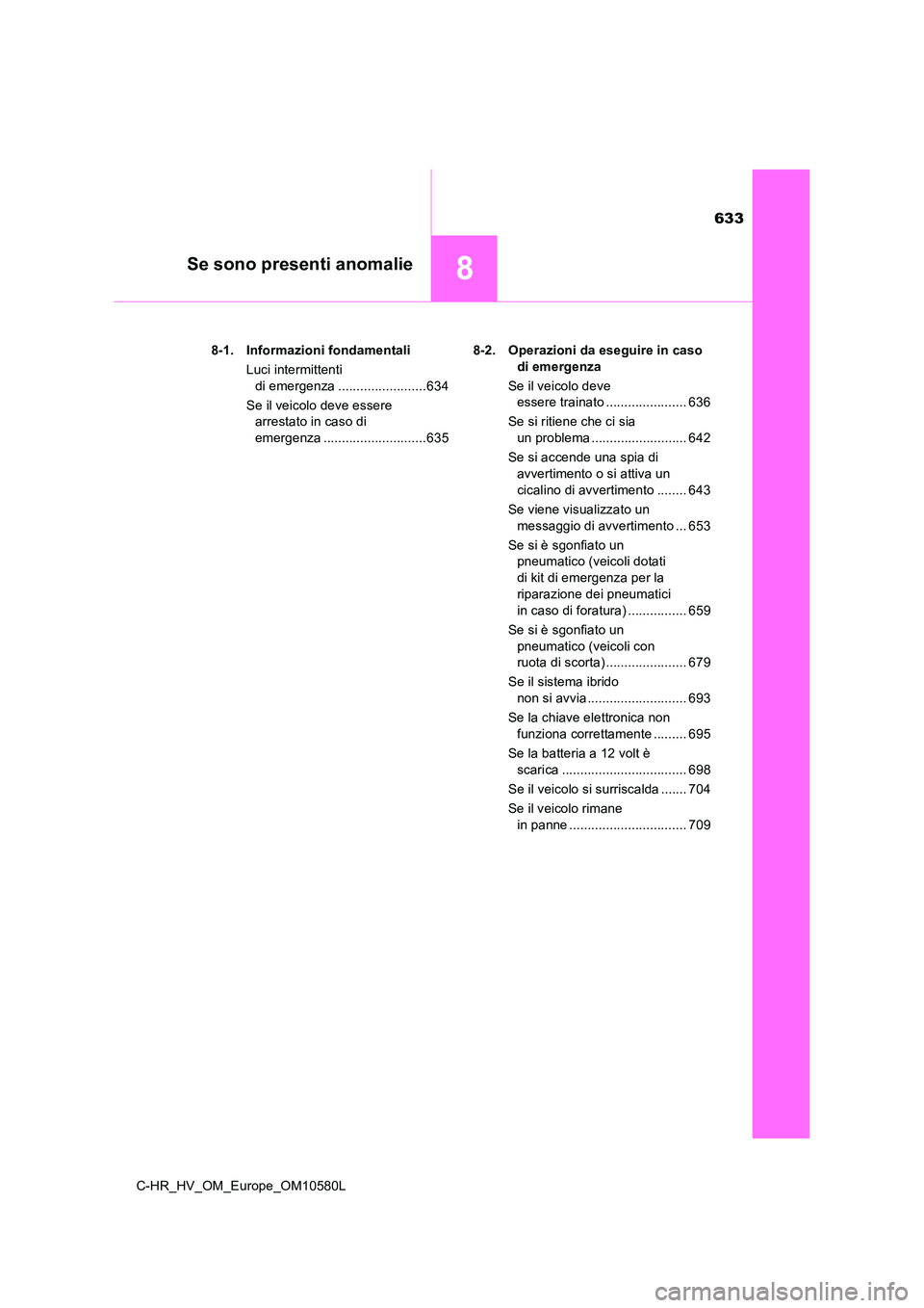 TOYOTA C-HR 2018 Manuale duso (in Italian) 633
8Se sono presenti anomalie
C-HR_HV_OM_Europe_OM10580L
8-1. Informazioni fondamentali
Luci intermittenti
di emergenza ........................634
Se il veicolo deve essere
arrestato in caso TOYOTA C-HR 2018 Manuale duso (in Italian) 633
8Se sono presenti anomalie
C-HR_HV_OM_Europe_OM10580L
8-1. Informazioni fondamentali
Luci intermittenti
di emergenza ........................634
Se il veicolo deve essere
arrestato in caso