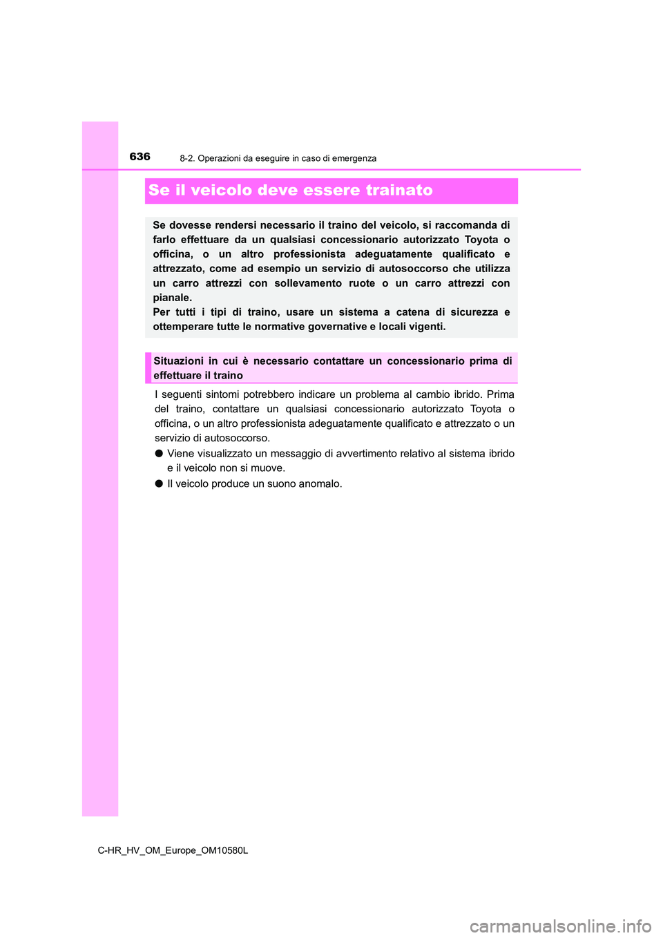 TOYOTA C-HR 2018 Manuale duso (in Italian) 6368-2. Operazioni da eseguire in caso di emergenza
C-HR_HV_OM_Europe_OM10580L
Se il veicolo deve essere trainato
I seguenti sintomi potrebbero indicare un problema al cambio ibrido. Prima
del traino TOYOTA C-HR 2018 Manuale duso (in Italian) 6368-2. Operazioni da eseguire in caso di emergenza
C-HR_HV_OM_Europe_OM10580L
Se il veicolo deve essere trainato
I seguenti sintomi potrebbero indicare un problema al cambio ibrido. Prima
del traino
