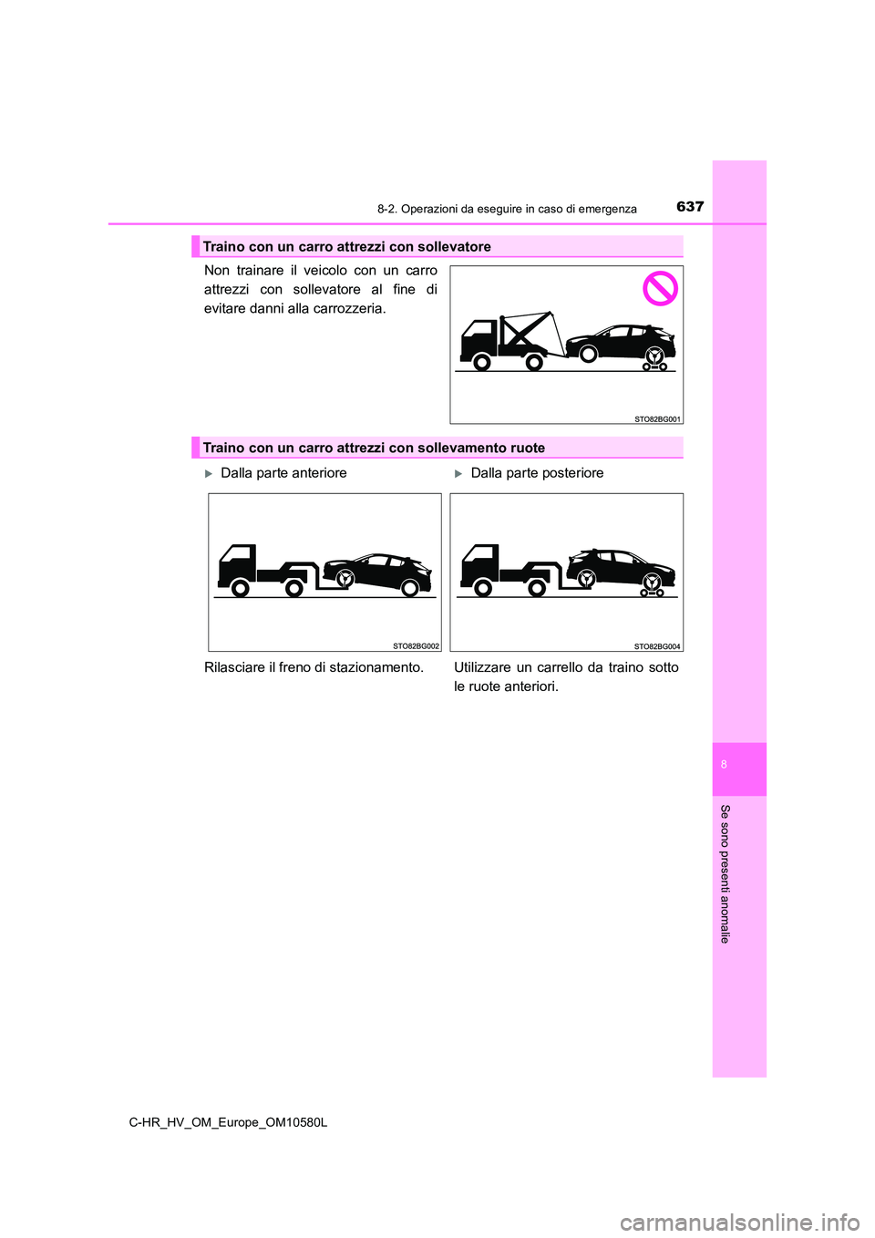 TOYOTA C-HR 2018 Manuale duso (in Italian) 6378-2. Operazioni da eseguire in caso di emergenza
C-HR_HV_OM_Europe_OM10580L
8
Se sono presenti anomalie
Non trainare il veicolo con un carro
attrezzi con sollevatore al fine di
evitare danni alla TOYOTA C-HR 2018 Manuale duso (in Italian) 6378-2. Operazioni da eseguire in caso di emergenza
C-HR_HV_OM_Europe_OM10580L
8
Se sono presenti anomalie
Non trainare il veicolo con un carro
attrezzi con sollevatore al fine di
evitare danni alla