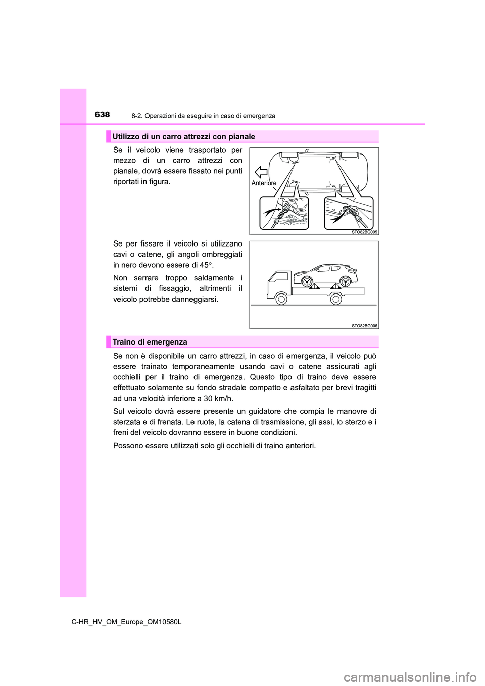 TOYOTA C-HR 2018 Manuale duso (in Italian) 6388-2. Operazioni da eseguire in caso di emergenza
C-HR_HV_OM_Europe_OM10580L
Se il veicolo viene trasportato per
mezzo di un carro attrezzi con
pianale, dovrà essere fissato nei punti
riportati i TOYOTA C-HR 2018 Manuale duso (in Italian) 6388-2. Operazioni da eseguire in caso di emergenza
C-HR_HV_OM_Europe_OM10580L
Se il veicolo viene trasportato per
mezzo di un carro attrezzi con
pianale, dovrà essere fissato nei punti
riportati i