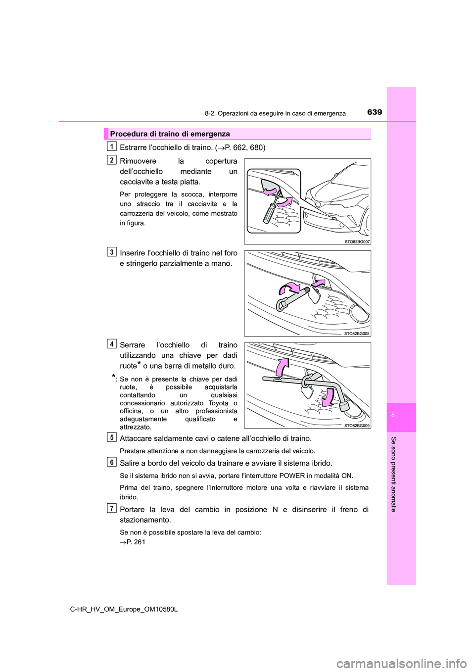 TOYOTA C-HR 2018 Manuale duso (in Italian) 6398-2. Operazioni da eseguire in caso di emergenza
C-HR_HV_OM_Europe_OM10580L
8
Se sono presenti anomalie
Estrarre l’occhiello di traino. (P. 662, 680)
Rimuovere la copertura
dell’occhiello TOYOTA C-HR 2018 Manuale duso (in Italian) 6398-2. Operazioni da eseguire in caso di emergenza
C-HR_HV_OM_Europe_OM10580L
8
Se sono presenti anomalie
Estrarre l’occhiello di traino. (P. 662, 680)
Rimuovere la copertura
dell’occhiello