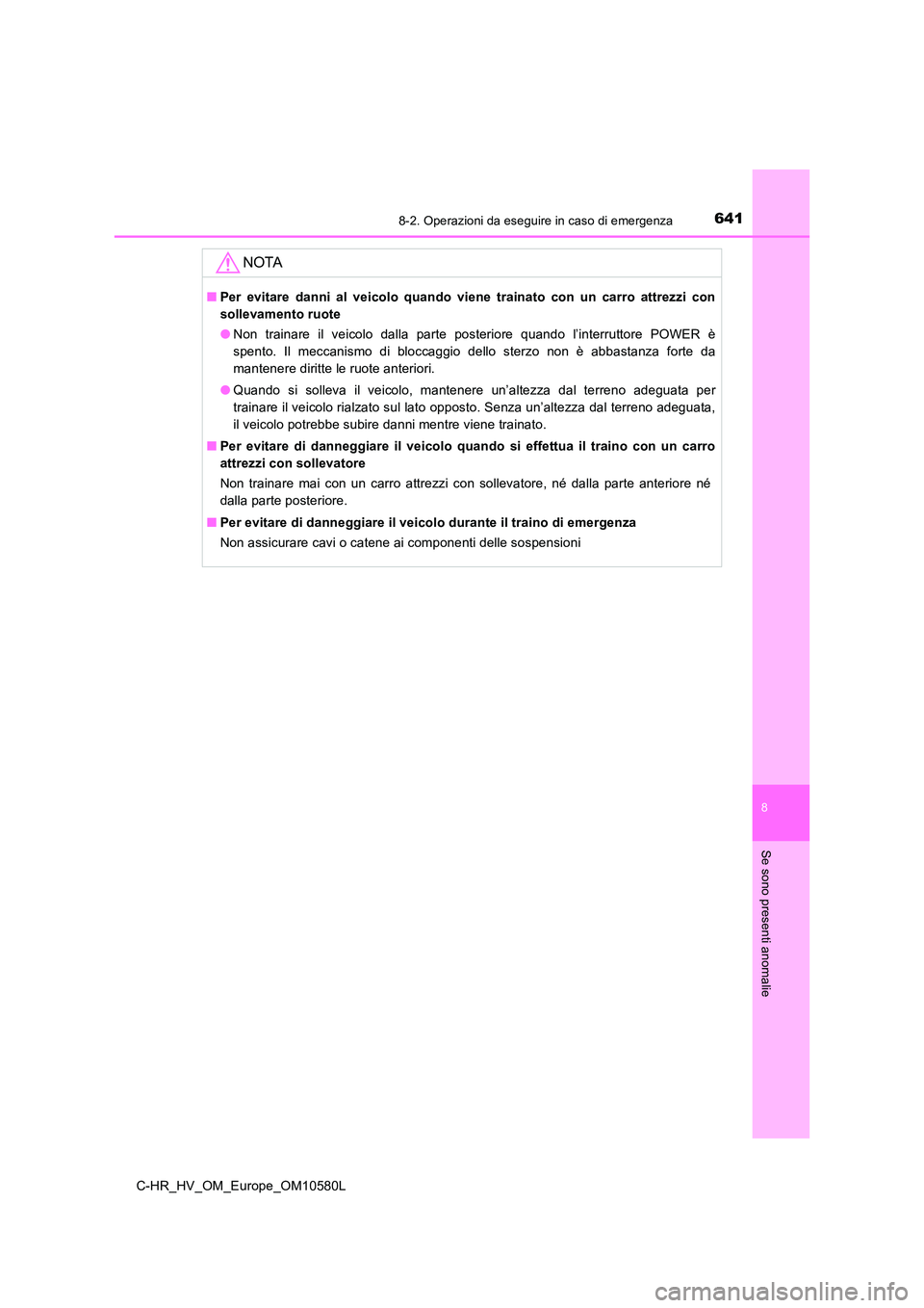 TOYOTA C-HR 2018 Manuale duso (in Italian) 6418-2. Operazioni da eseguire in caso di emergenza
C-HR_HV_OM_Europe_OM10580L
8
Se sono presenti anomalie
NOTA
■Per evitare danni al veicolo quando viene trainato con un carro attrezzi con
solleva TOYOTA C-HR 2018 Manuale duso (in Italian) 6418-2. Operazioni da eseguire in caso di emergenza
C-HR_HV_OM_Europe_OM10580L
8
Se sono presenti anomalie
NOTA
■Per evitare danni al veicolo quando viene trainato con un carro attrezzi con
solleva