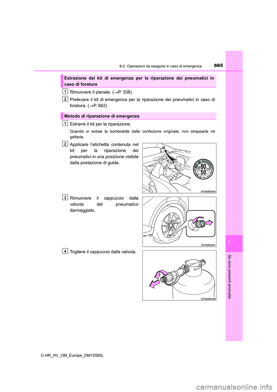 TOYOTA C-HR 2018  Manuale duso (in Italian) 6658-2. Operazioni da eseguire in caso di emergenza
C-HR_HV_OM_Europe_OM10580L
8
Se sono presenti anomalie
Rimuovere il pianale. (P. 538) 
Prelevare il kit di emergenza per la riparazione dei pneum