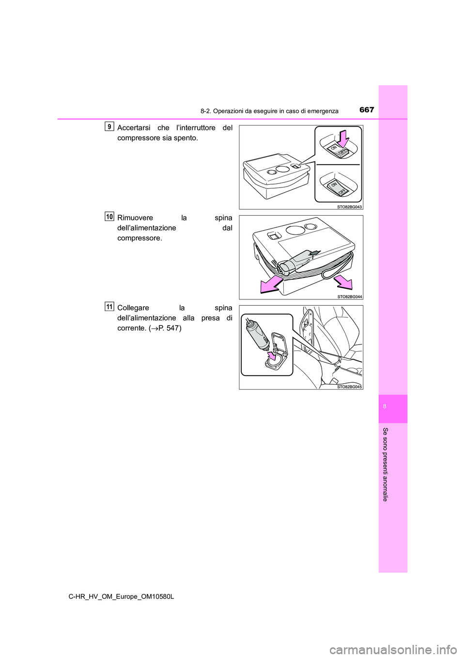 TOYOTA C-HR 2018  Manuale duso (in Italian) 6678-2. Operazioni da eseguire in caso di emergenza
C-HR_HV_OM_Europe_OM10580L
8
Se sono presenti anomalie
Accertarsi che l’interruttore del 
compressore sia spento. 
Rimuovere la spina 
dell’alim