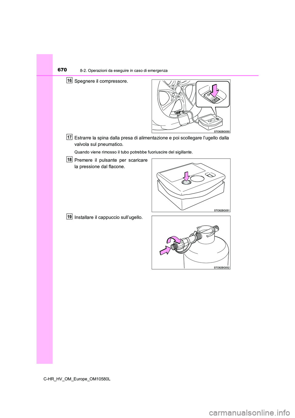 TOYOTA C-HR 2018  Manuale duso (in Italian) 6708-2. Operazioni da eseguire in caso di emergenza
C-HR_HV_OM_Europe_OM10580L
Spegnere il compressore. 
Estrarre la spina dalla presa di al imentazione e poi scollegare l’ugello dalla 
valvola sul 