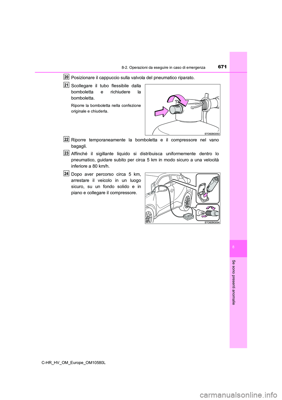 TOYOTA C-HR 2018 Manuale duso (in Italian) 6718-2. Operazioni da eseguire in caso di emergenza
C-HR_HV_OM_Europe_OM10580L
8
Se sono presenti anomalie
Posizionare il cappuccio sulla valvola del pneumatico riparato.
Scollegare il tubo flessibil TOYOTA C-HR 2018 Manuale duso (in Italian) 6718-2. Operazioni da eseguire in caso di emergenza
C-HR_HV_OM_Europe_OM10580L
8
Se sono presenti anomalie
Posizionare il cappuccio sulla valvola del pneumatico riparato.
Scollegare il tubo flessibil