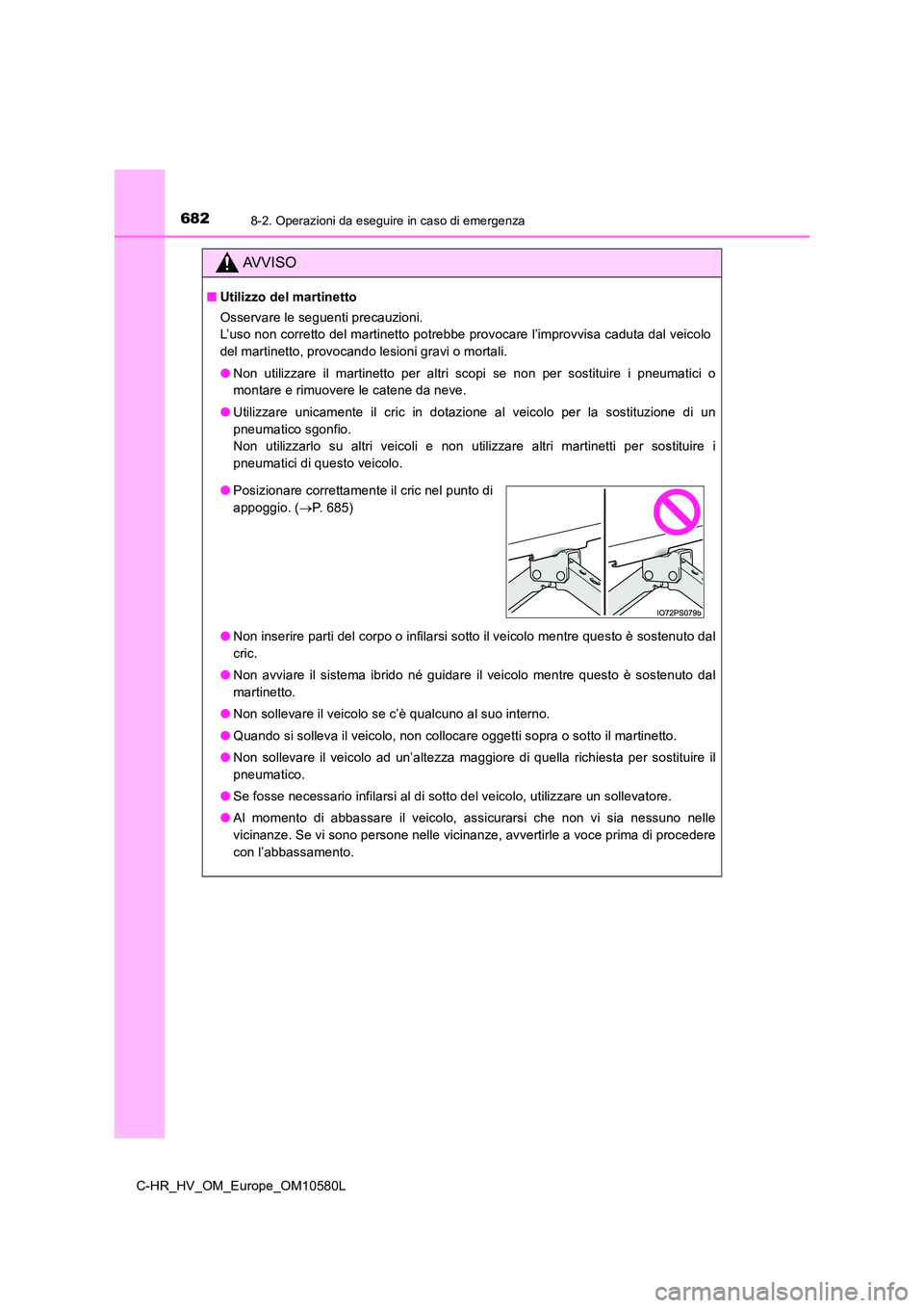 TOYOTA C-HR 2018  Manuale duso (in Italian) 6828-2. Operazioni da eseguire in caso di emergenza
C-HR_HV_OM_Europe_OM10580L
AVVISO
■Utilizzo del martinetto 
Osservare le seguenti precauzioni.  
L’uso non corretto del martinetto potrebbe prov
