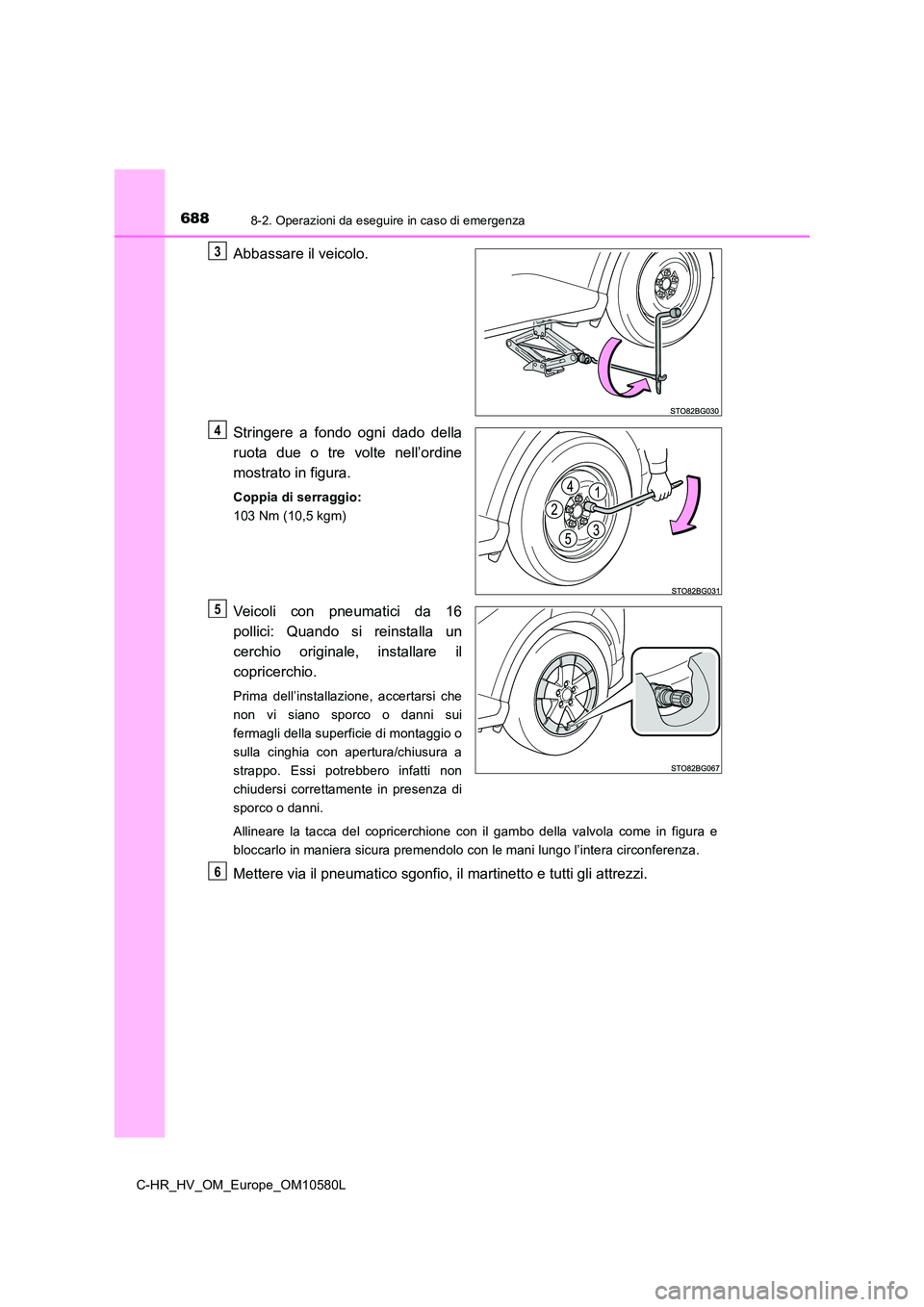 TOYOTA C-HR 2018  Manuale duso (in Italian) 6888-2. Operazioni da eseguire in caso di emergenza
C-HR_HV_OM_Europe_OM10580L
Abbassare il veicolo. 
Stringere a fondo ogni dado della 
ruota due o tre volte nell’ordine 
mostrato in figura.
Coppia