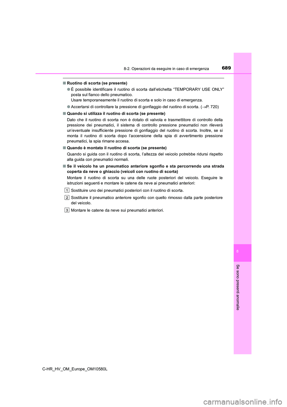 TOYOTA C-HR 2018  Manuale duso (in Italian) 6898-2. Operazioni da eseguire in caso di emergenza
C-HR_HV_OM_Europe_OM10580L
8
Se sono presenti anomalie
■Ruotino di scorta (se presente) 
● È possibile identificare il ruotino di scorta dall