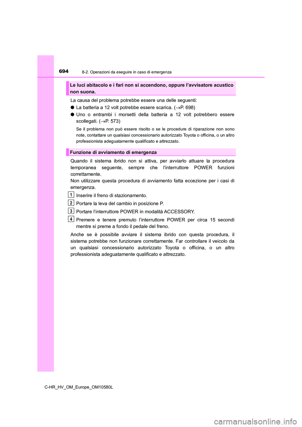 TOYOTA C-HR 2018 Manuale duso (in Italian) 6948-2. Operazioni da eseguire in caso di emergenza
C-HR_HV_OM_Europe_OM10580L
La causa del problema potrebbe essere una delle seguenti:
● La batteria a 12 volt potrebbe essere scarica. (P. 698) TOYOTA C-HR 2018 Manuale duso (in Italian) 6948-2. Operazioni da eseguire in caso di emergenza
C-HR_HV_OM_Europe_OM10580L
La causa del problema potrebbe essere una delle seguenti:
● La batteria a 12 volt potrebbe essere scarica. (P. 698)