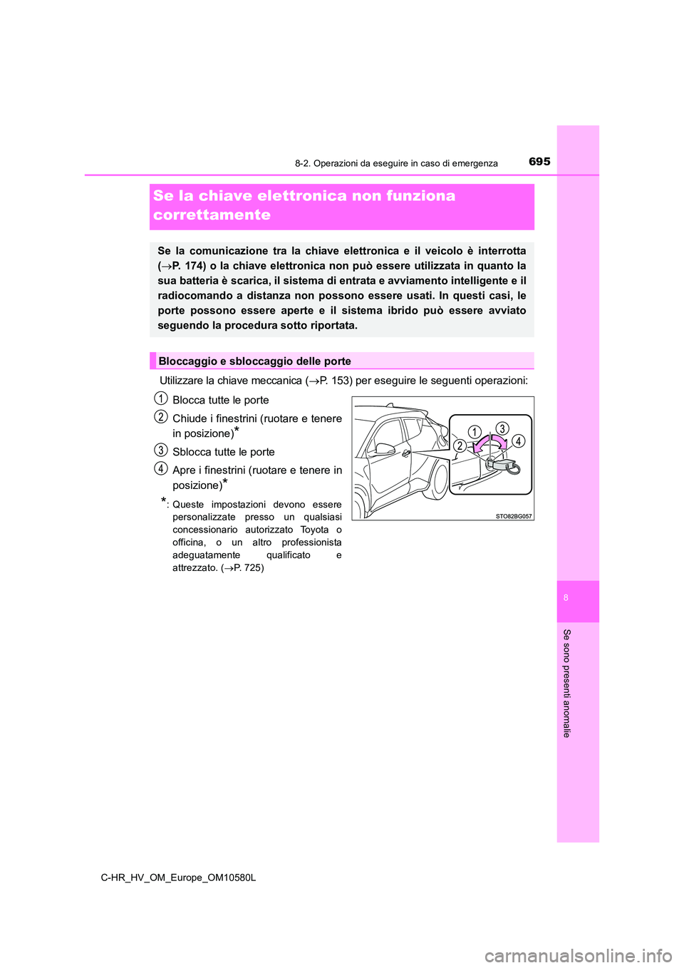 TOYOTA C-HR 2018 Manuale duso (in Italian) 6958-2. Operazioni da eseguire in caso di emergenza
C-HR_HV_OM_Europe_OM10580L
8
Se sono presenti anomalie
Se la chiave elettronica non funziona
correttamente
Utilizzare la chiave meccanica ( P. TOYOTA C-HR 2018 Manuale duso (in Italian) 6958-2. Operazioni da eseguire in caso di emergenza
C-HR_HV_OM_Europe_OM10580L
8
Se sono presenti anomalie
Se la chiave elettronica non funziona
correttamente
Utilizzare la chiave meccanica ( P.