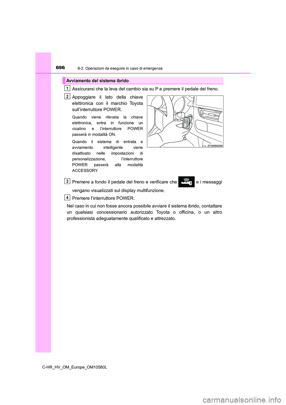 TOYOTA C-HR 2018 Manuale duso (in Italian) 6968-2. Operazioni da eseguire in caso di emergenza
C-HR_HV_OM_Europe_OM10580L
Assicurarsi che la leva del cambio sia su P e premere il pedale del freno.
Appoggiare il lato della chiave
elettronica TOYOTA C-HR 2018 Manuale duso (in Italian) 6968-2. Operazioni da eseguire in caso di emergenza
C-HR_HV_OM_Europe_OM10580L
Assicurarsi che la leva del cambio sia su P e premere il pedale del freno.
Appoggiare il lato della chiave
elettronica