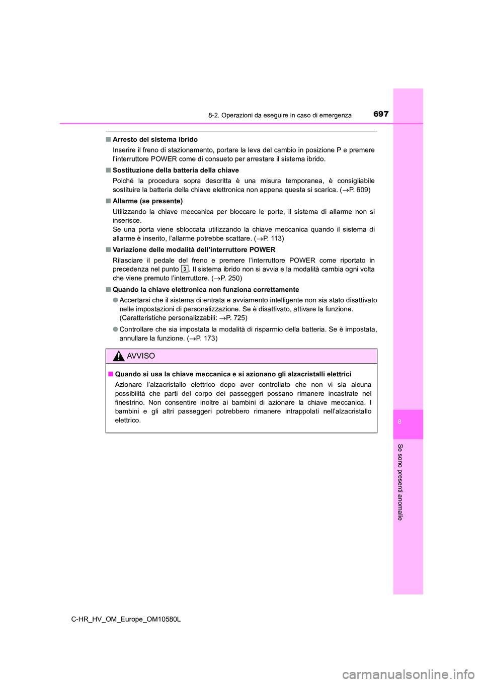 TOYOTA C-HR 2018 Manuale duso (in Italian) 6978-2. Operazioni da eseguire in caso di emergenza
C-HR_HV_OM_Europe_OM10580L
8
Se sono presenti anomalie
■Arresto del sistema ibrido
Inserire il freno di stazionamento, portare la leva del cambio TOYOTA C-HR 2018 Manuale duso (in Italian) 6978-2. Operazioni da eseguire in caso di emergenza
C-HR_HV_OM_Europe_OM10580L
8
Se sono presenti anomalie
■Arresto del sistema ibrido
Inserire il freno di stazionamento, portare la leva del cambio