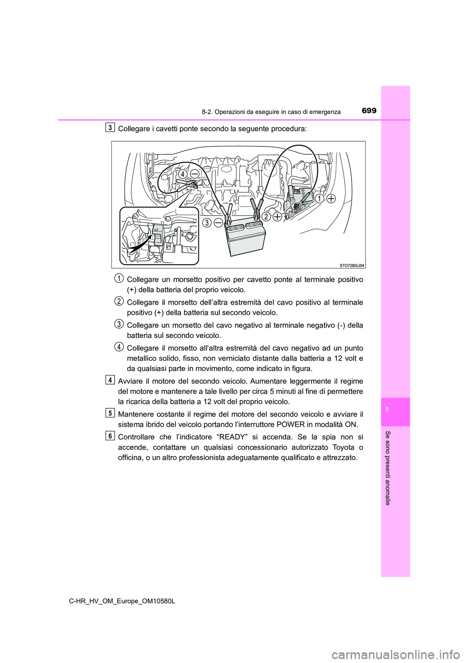 TOYOTA C-HR 2018 Manuale duso (in Italian) 6998-2. Operazioni da eseguire in caso di emergenza
C-HR_HV_OM_Europe_OM10580L
8
Se sono presenti anomalie
Collegare i cavetti ponte secondo la seguente procedura:
Collegare un morsetto positivo per TOYOTA C-HR 2018 Manuale duso (in Italian) 6998-2. Operazioni da eseguire in caso di emergenza
C-HR_HV_OM_Europe_OM10580L
8
Se sono presenti anomalie
Collegare i cavetti ponte secondo la seguente procedura:
Collegare un morsetto positivo per