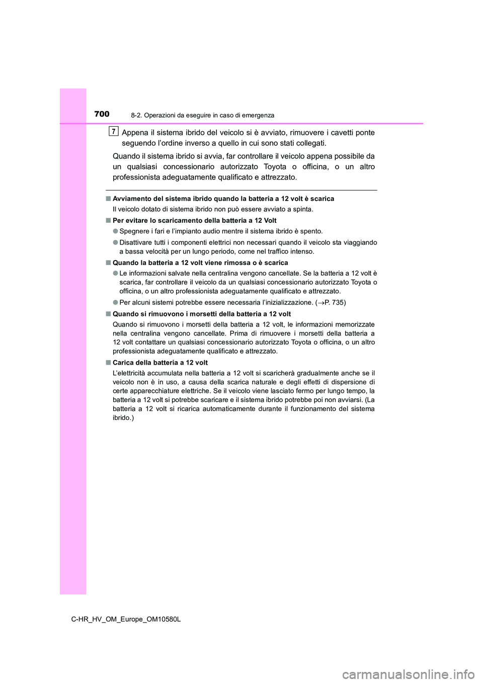 TOYOTA C-HR 2018 Manuale duso (in Italian) 7008-2. Operazioni da eseguire in caso di emergenza
C-HR_HV_OM_Europe_OM10580L
Appena il sistema ibrido del veicolo si è avviato, rimuovere i cavetti ponte
seguendo l’ordine inverso a quello in cu TOYOTA C-HR 2018 Manuale duso (in Italian) 7008-2. Operazioni da eseguire in caso di emergenza
C-HR_HV_OM_Europe_OM10580L
Appena il sistema ibrido del veicolo si è avviato, rimuovere i cavetti ponte
seguendo l’ordine inverso a quello in cu