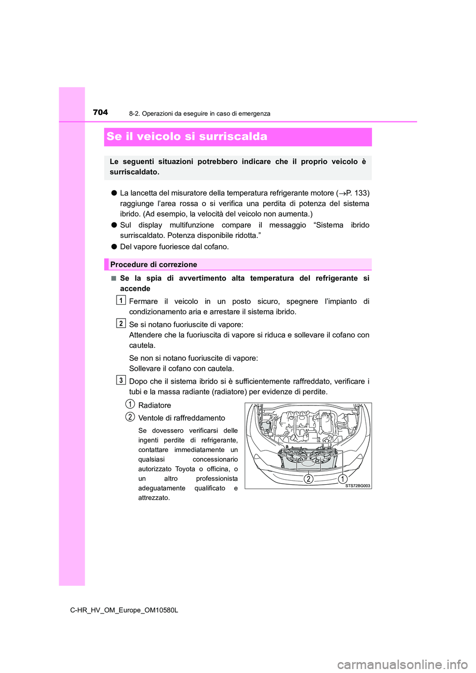 TOYOTA C-HR 2018 Manuale duso (in Italian) 7048-2. Operazioni da eseguire in caso di emergenza
C-HR_HV_OM_Europe_OM10580L
Se il veicolo si surriscalda
●La lancetta del misuratore della temperatura refrigerante motore (P. 133)
raggiunge l TOYOTA C-HR 2018 Manuale duso (in Italian) 7048-2. Operazioni da eseguire in caso di emergenza
C-HR_HV_OM_Europe_OM10580L
Se il veicolo si surriscalda
●La lancetta del misuratore della temperatura refrigerante motore (P. 133)
raggiunge l