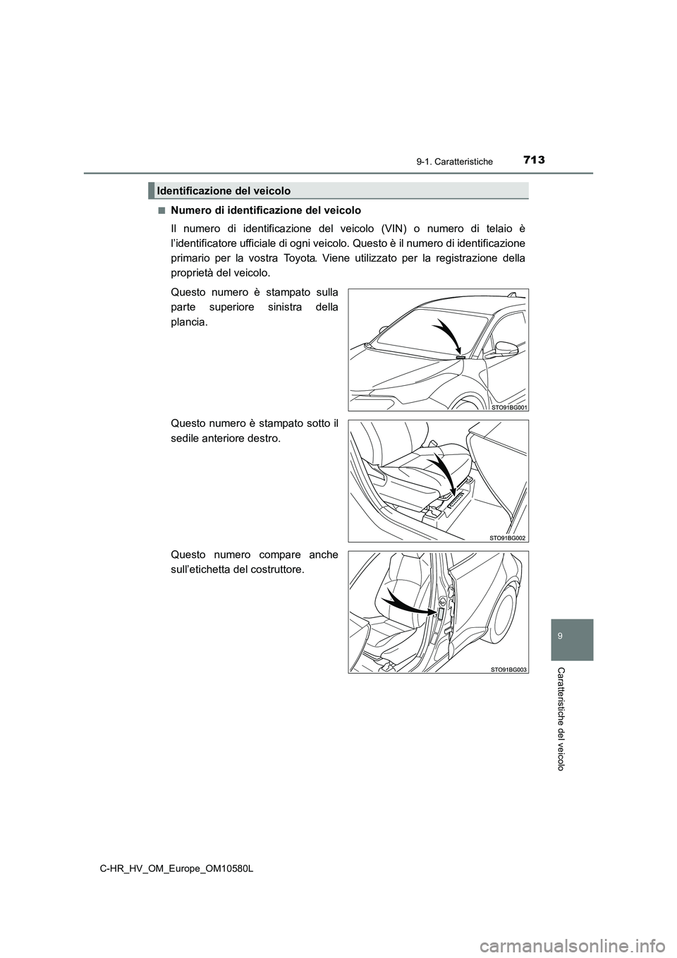 TOYOTA C-HR 2018  Manuale duso (in Italian) 7139-1. Caratteristiche
C-HR_HV_OM_Europe_OM10580L
9
Caratteristiche del veicolo
■Numero di identificazione del veicolo 
Il numero di identificazione del ve icolo (VIN) o numero di telaio è 
l’id