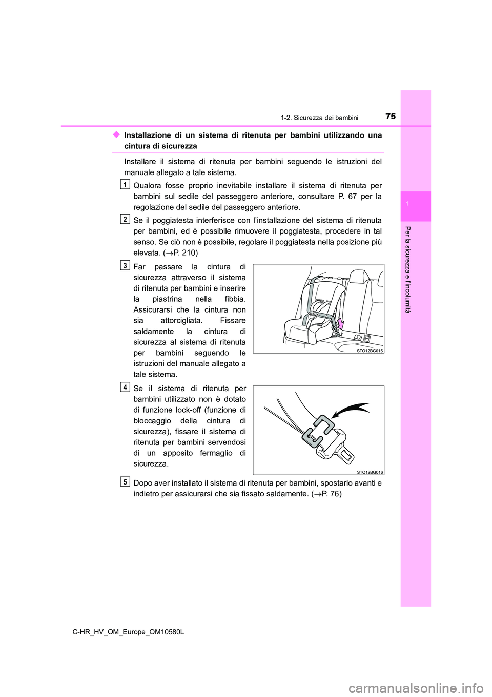 TOYOTA C-HR 2018 Manuale duso (in Italian) 751-2. Sicurezza dei bambini
1
Per la sicurezza e l’incolumità
C-HR_HV_OM_Europe_OM10580L
◆Installazione di un sistema di ritenuta per bambini utilizzando una
cintura di sicurezza
Installare il TOYOTA C-HR 2018 Manuale duso (in Italian) 751-2. Sicurezza dei bambini
1
Per la sicurezza e l’incolumità
C-HR_HV_OM_Europe_OM10580L
◆Installazione di un sistema di ritenuta per bambini utilizzando una
cintura di sicurezza
Installare il