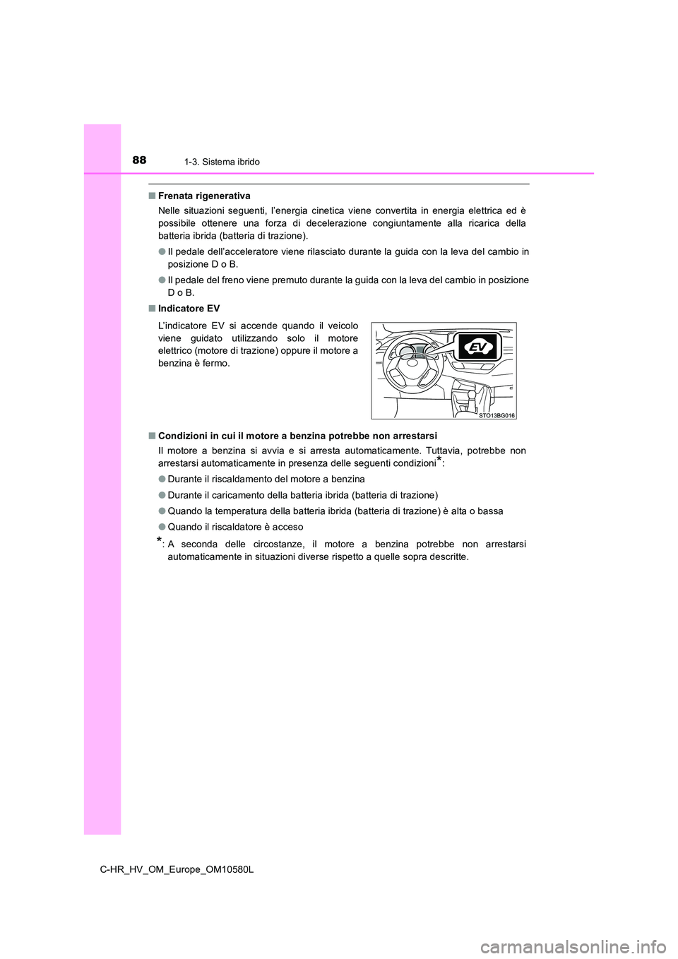 TOYOTA C-HR 2018  Manuale duso (in Italian) 881-3. Sistema ibrido
C-HR_HV_OM_Europe_OM10580L
■Frenata rigenerativa 
Nelle situazioni seguenti, l’energia cinetica viene convertita in energia elettrica ed è 
possibile ottenere una forza di d