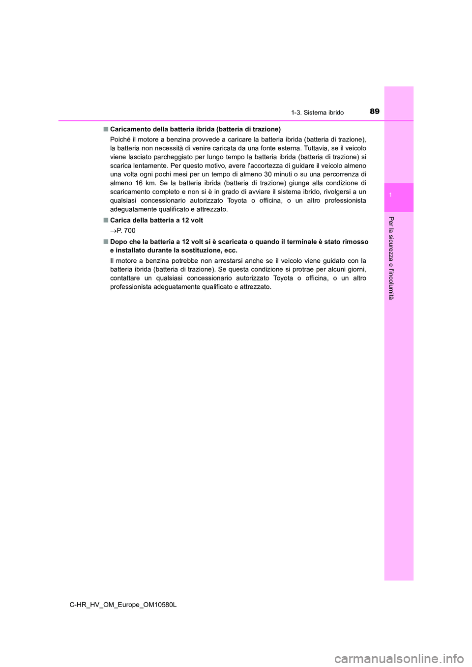 TOYOTA C-HR 2018  Manuale duso (in Italian) 891-3. Sistema ibrido
1
Per la sicurezza e l’incolumità
C-HR_HV_OM_Europe_OM10580L 
■ Caricamento della batteria ibrida (batteria di trazione) 
Poiché il motore a benzina provvede a caricare la 