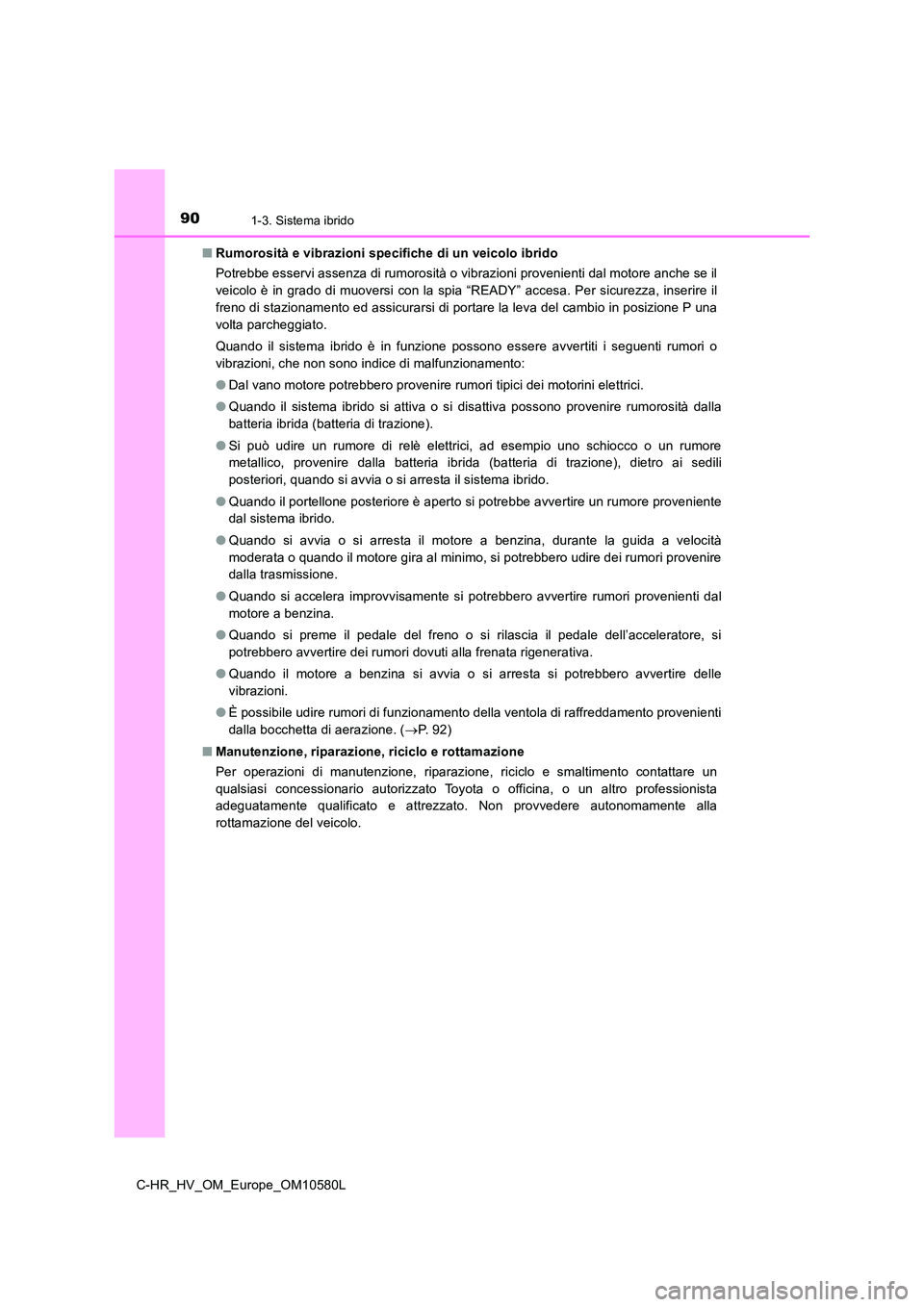 TOYOTA C-HR 2018  Manuale duso (in Italian) 901-3. Sistema ibrido
C-HR_HV_OM_Europe_OM10580L 
■ Rumorosità e vibrazioni specifiche di un veicolo ibrido 
Potrebbe esservi assenza di rumorosità o vibrazioni provenienti dal motore anche se il 
