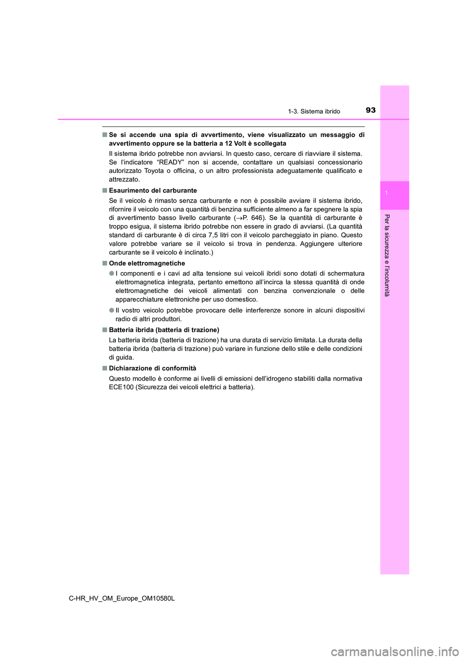 TOYOTA C-HR 2018  Manuale duso (in Italian) 931-3. Sistema ibrido
1
Per la sicurezza e l’incolumità
C-HR_HV_OM_Europe_OM10580L
■Se si accende una spia di avvertimento, viene visualizzato un messaggio di 
avvertimento oppure se la batteria 