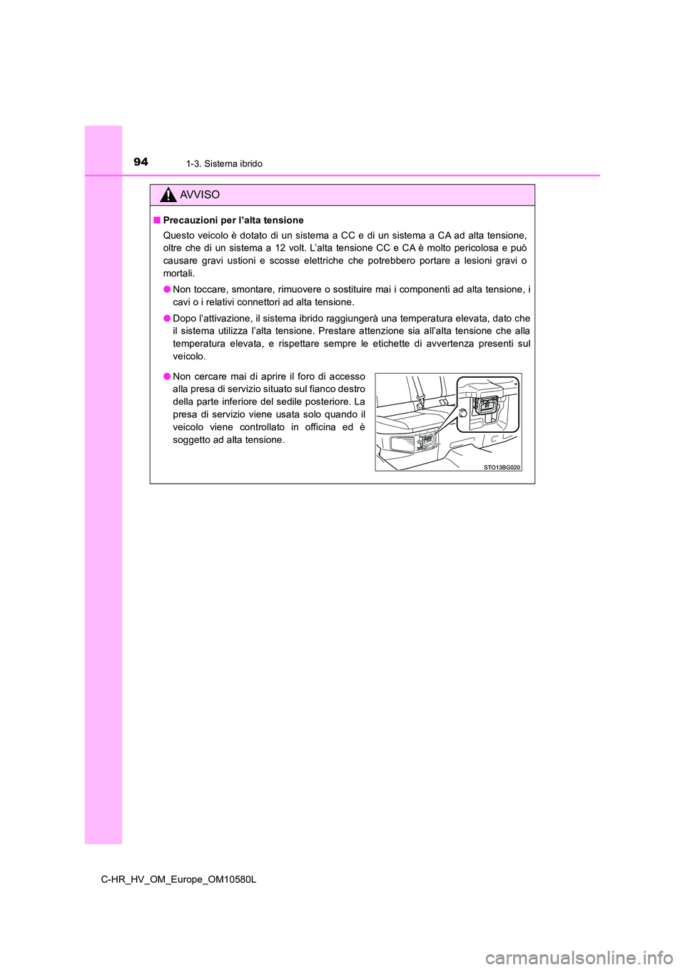 TOYOTA C-HR 2018  Manuale duso (in Italian) 941-3. Sistema ibrido
C-HR_HV_OM_Europe_OM10580L
AVVISO
■Precauzioni per l’alta tensione 
Questo veicolo è dotato di un sistema a CC e di un sistema a CA ad alta tensione, 
oltre che di un sistem